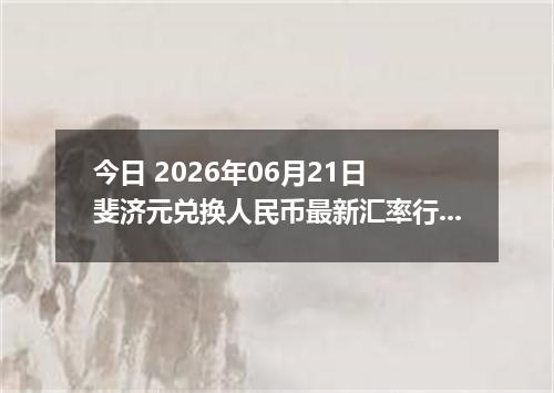 今日 2026年06月21日 斐济元兑换人民币最新汇率行情