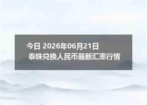 今日 2026年06月21日 泰铢兑换人民币最新汇率行情